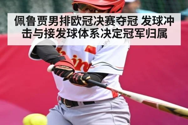 佩鲁贾男排欧冠决赛夺冠 发球冲击与接发球体系决定冠军归属
