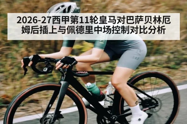 2026-27西甲第11轮皇马对巴萨贝林厄姆后插上与佩德里中场控制对比分析
